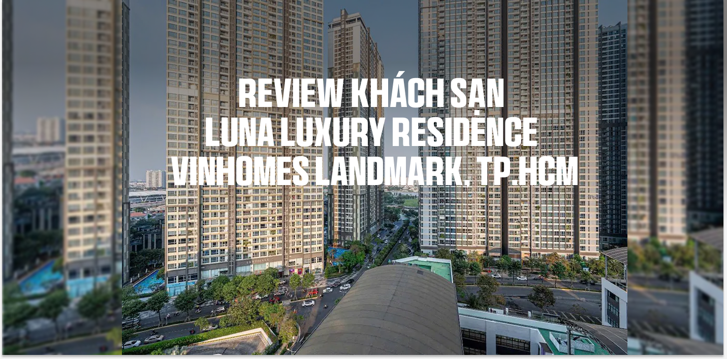 Review Khách sạn LUNA Luxury Residence - Vinhomes Landmark, TP.HCM
