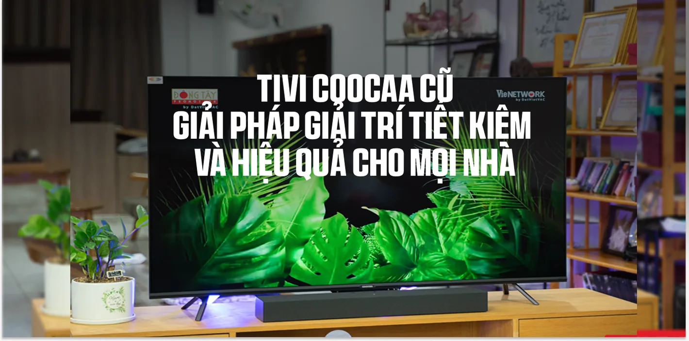 Tivi Coocaa Cũ: Giải Trí Tiết Kiệm Cho Mọi Nhà