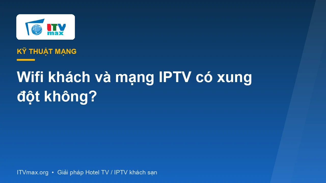 Wifi khách và mạng IPTV khách sạn: có xung đột không, cách tách mạng an toàn